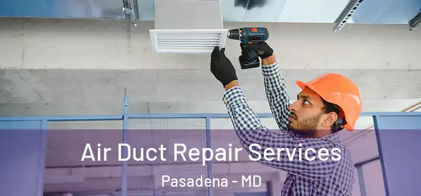 Air Duct Repair Services Pasadena - MD