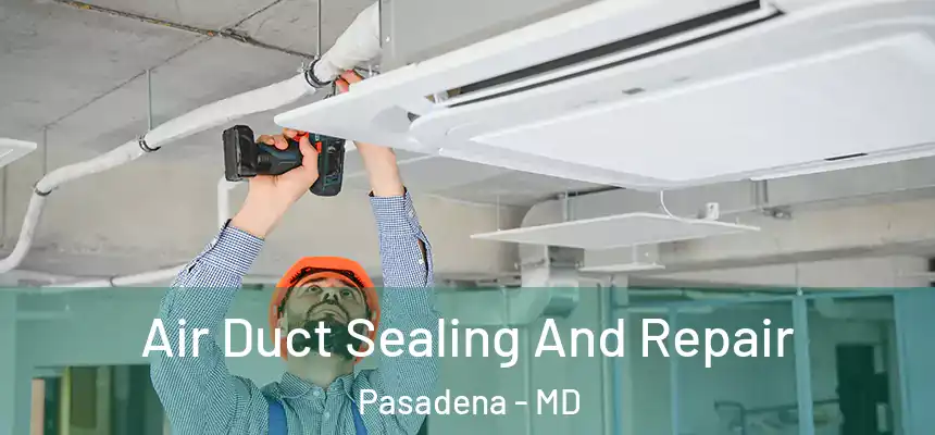 Air Duct Sealing And Repair Pasadena - MD