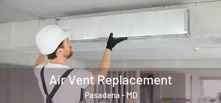Air Vent Replacement Pasadena - MD