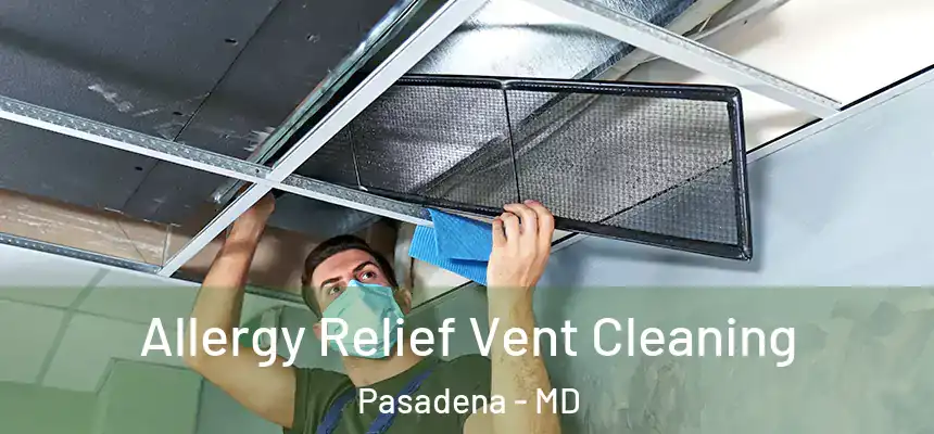 Allergy Relief Vent Cleaning Pasadena - MD