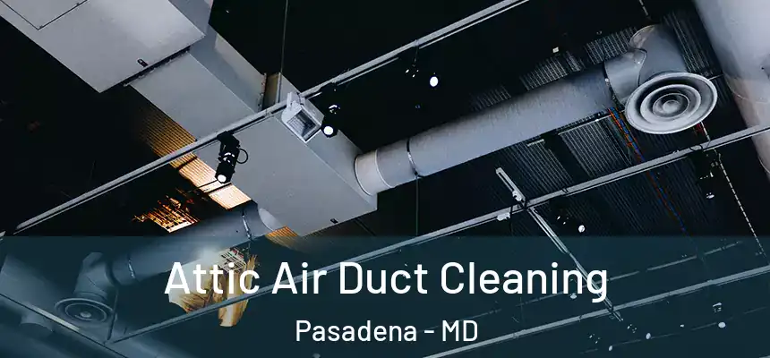 Attic Air Duct Cleaning Pasadena - MD
