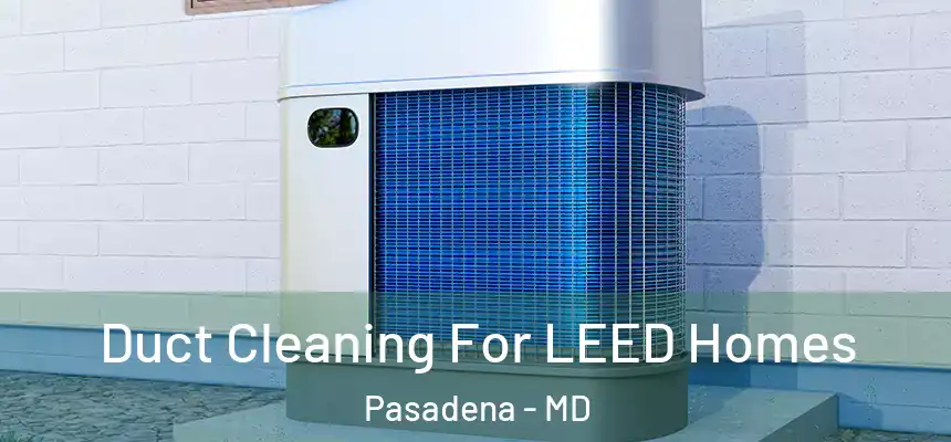 Duct Cleaning For LEED Homes Pasadena - MD