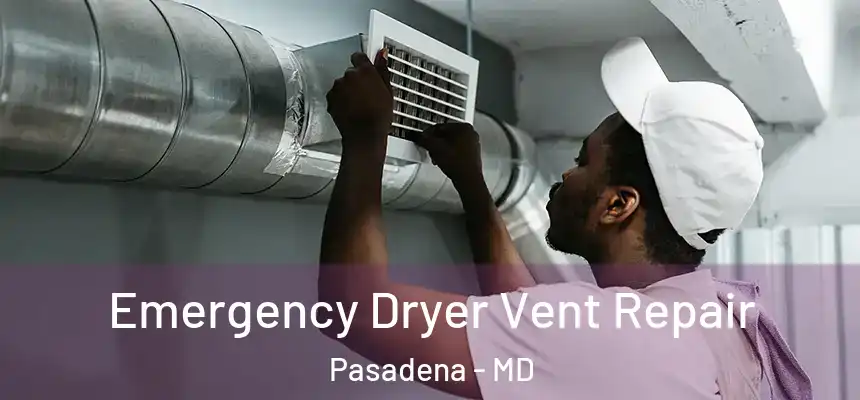 Emergency Dryer Vent Repair Pasadena - MD