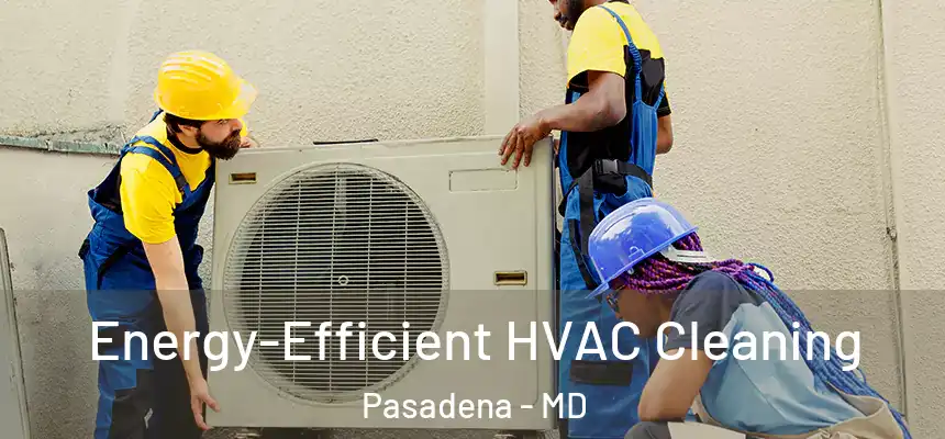 Energy-Efficient HVAC Cleaning Pasadena - MD