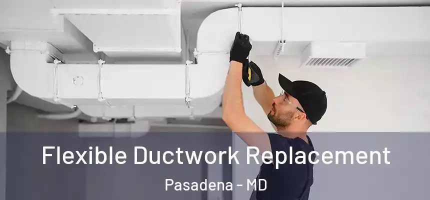  Flexible Ductwork Replacement Pasadena - MD