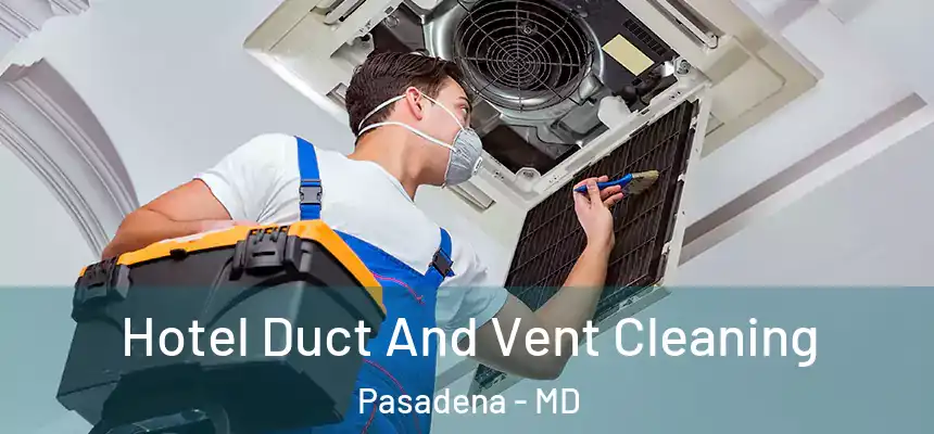 Hotel Duct And Vent Cleaning Pasadena - MD