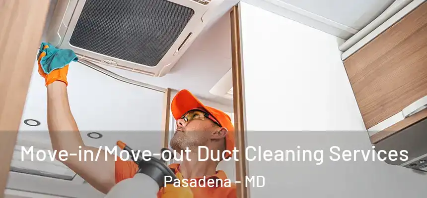 Move-in/Move-out Duct Cleaning Services Pasadena - MD