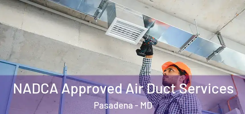  NADCA Approved Air Duct Services Pasadena - MD