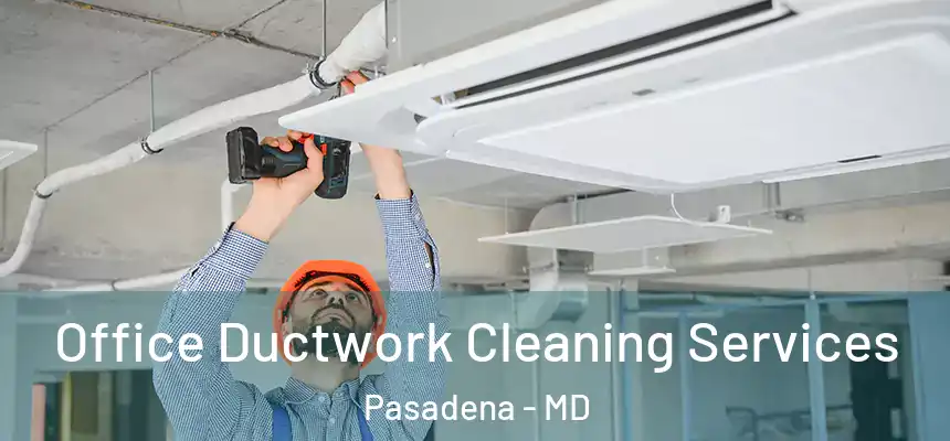 Office Ductwork Cleaning Services Pasadena - MD
