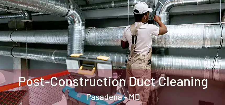  Post-Construction Duct Cleaning Pasadena - MD