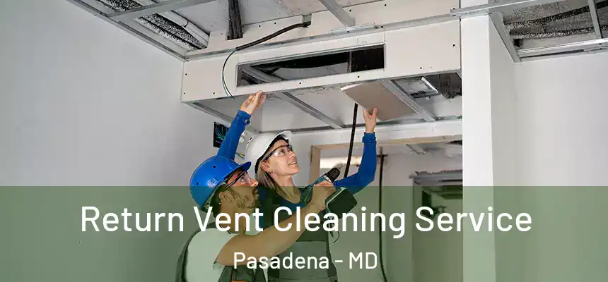 Return Vent Cleaning Service Pasadena - MD