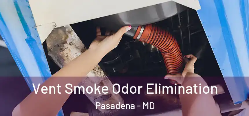 Vent Smoke Odor Elimination Pasadena - MD