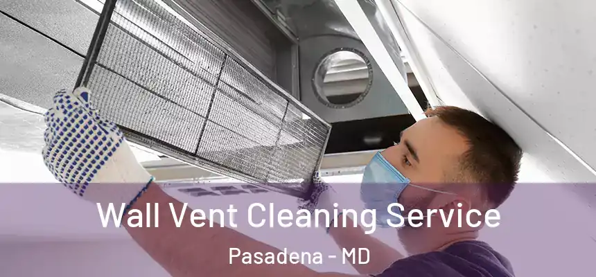 Wall Vent Cleaning Service Pasadena - MD