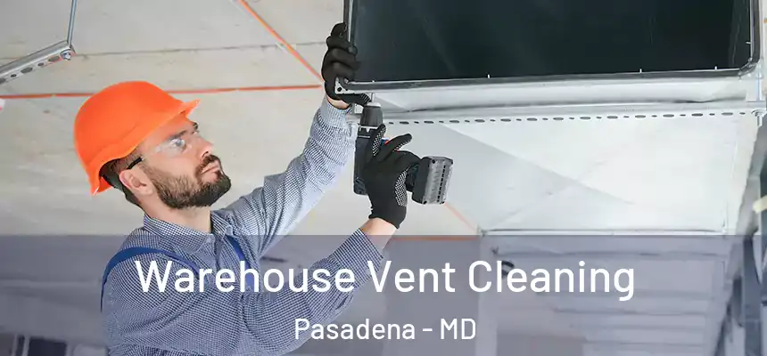 Warehouse Vent Cleaning Pasadena - MD
